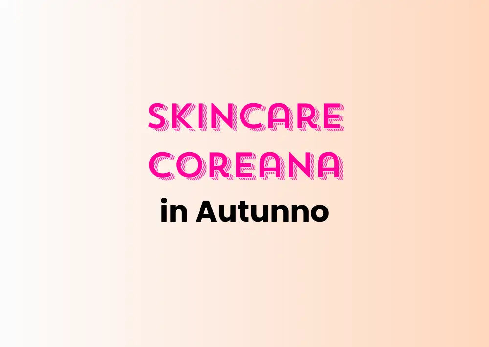 Skincare coreana in autunno: 3 step fondamentali